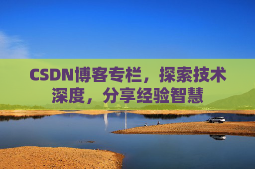 CSDN博客专栏，探索技术深度，分享经验智慧